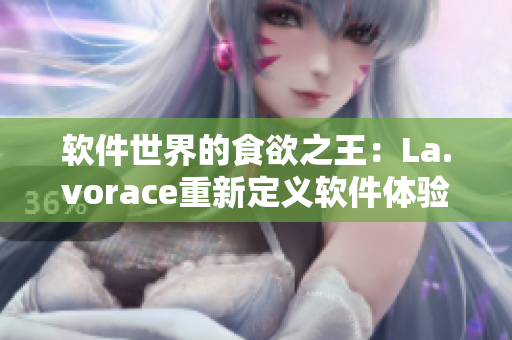 软件世界的食欲之王：La.vorace重新定义软件体验