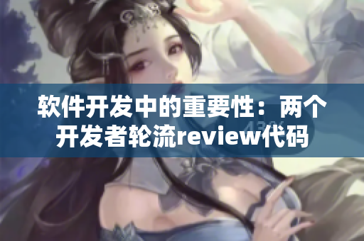 软件开发中的重要性：两个开发者轮流review代码