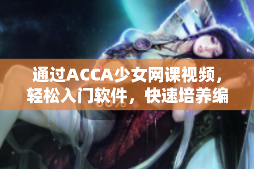 通过ACCA少女网课视频，轻松入门软件，快速培养编程技能