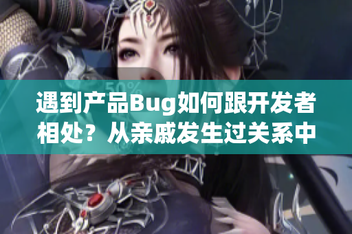 遇到产品Bug如何跟开发者相处？从亲戚发生过关系中获得灵感