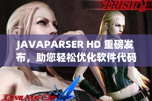 JAVAPARSER HD 重磅发布，助您轻松优化软件代码流程