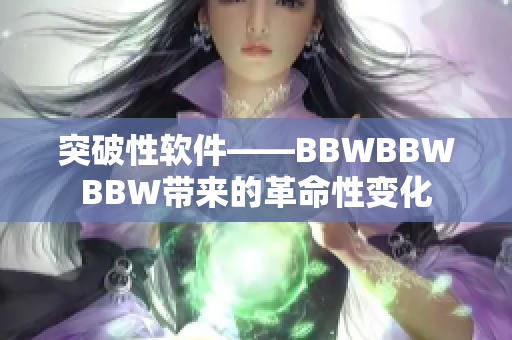 突破性软件——BBWBBWBBW带来的革命性变化