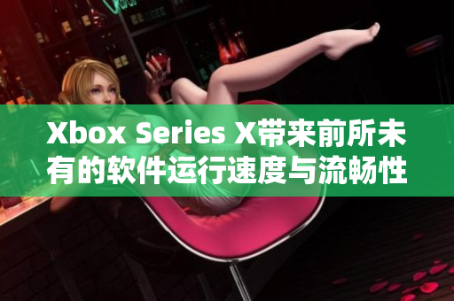 Xbox Series X带来前所未有的软件运行速度与流畅性