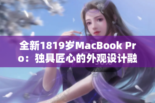 全新1819岁MacBook Pro：独具匠心的外观设计融合强劲软件性能