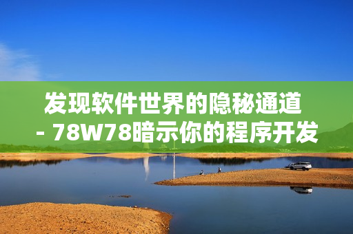 发现软件世界的隐秘通道 - 78W78暗示你的程序开发秘籍