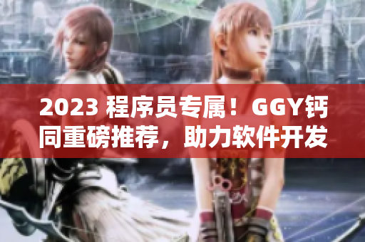 2023 程序员专属！GGY钙同重磅推荐，助力软件开发员们保持健康！