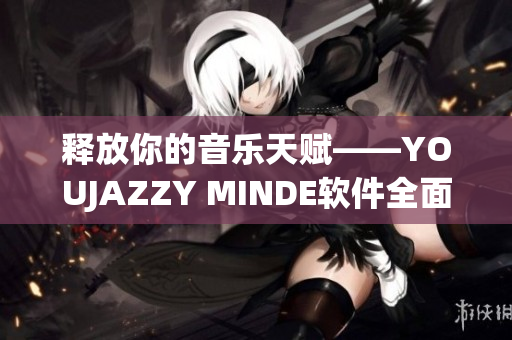 释放你的音乐天赋——YOUJAZZY MINDE软件全面解析