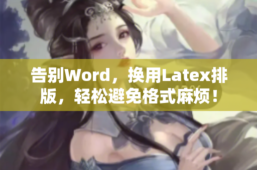 告别Word，换用Latex排版，轻松避免格式麻烦！