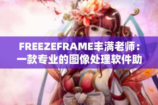 FREEZEFRAME丰满老师：一款专业的图像处理软件助你轻松调整照片