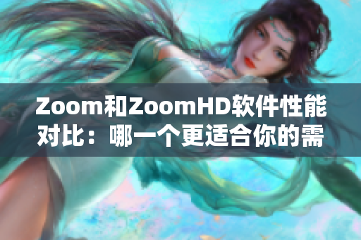 Zoom和ZoomHD软件性能对比：哪一个更适合你的需要？