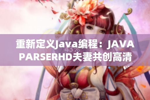 重新定义Java编程：JAVAPARSERHD夫妻共创高清编译器