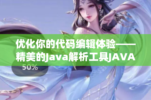 优化你的代码编辑体验——精美的Java解析工具JAVAPARSER