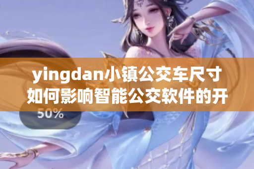 yingdan小镇公交车尺寸如何影响智能公交软件的开发？