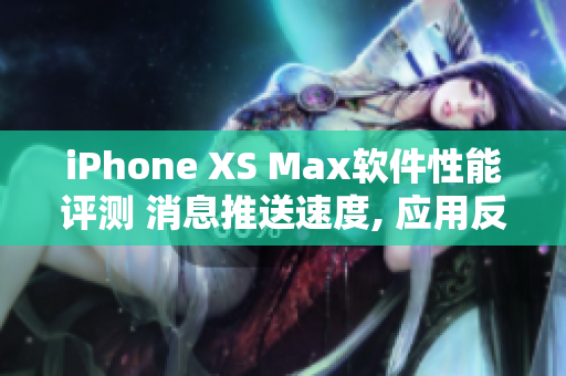 iPhone XS Max软件性能评测 消息推送速度, 应用反应更快