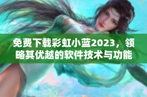 免费下载彩虹小蓝2023，领略其优越的软件技术与功能