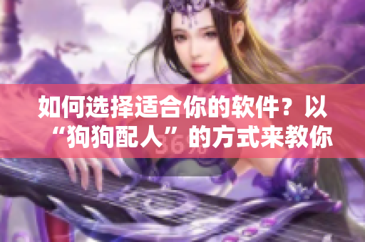 如何选择适合你的软件？以“狗狗配人”的方式来教你！