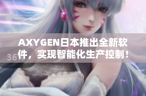 AXYGEN日本推出全新软件，实现智能化生产控制！