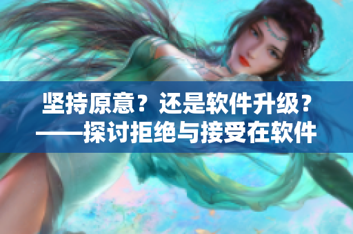 坚持原意？还是软件升级？——探讨拒绝与接受在软件开发中的权衡