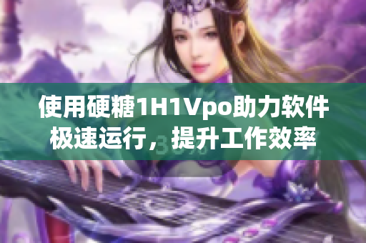 使用硬糖1H1Vpo助力软件极速运行，提升工作效率