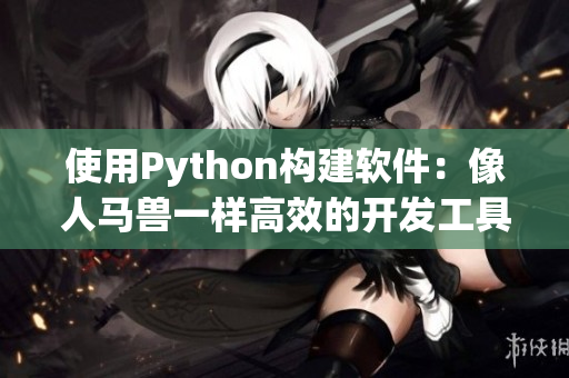 使用Python构建软件：像人马兽一样高效的开发工具！