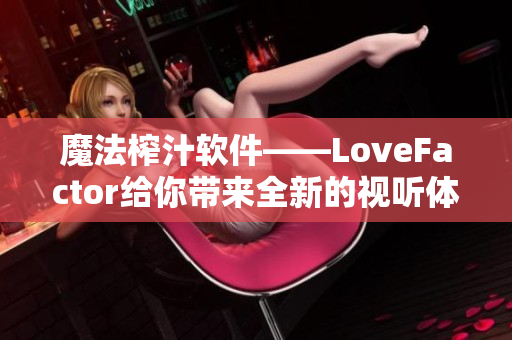 魔法榨汁软件——LoveFactor给你带来全新的视听体验